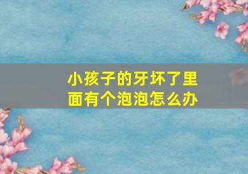 小孩子的牙坏了里面有个泡泡怎么办