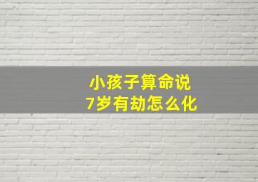 小孩子算命说7岁有劫怎么化