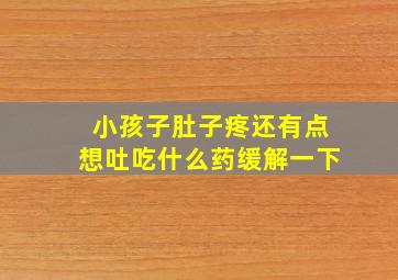 小孩子肚子疼还有点想吐吃什么药缓解一下