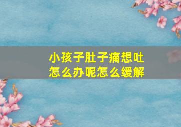 小孩子肚子痛想吐怎么办呢怎么缓解