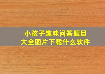 小孩子趣味问答题目大全图片下载什么软件