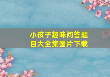 小孩子趣味问答题目大全集图片下载