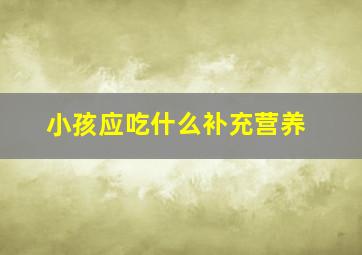 小孩应吃什么补充营养