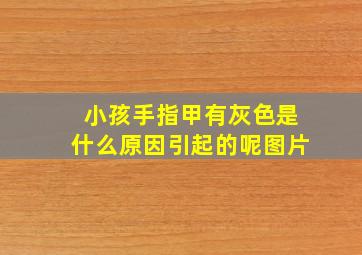 小孩手指甲有灰色是什么原因引起的呢图片