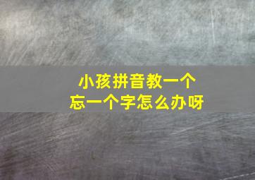 小孩拼音教一个忘一个字怎么办呀