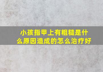 小孩指甲上有粗糙是什么原因造成的怎么治疗好