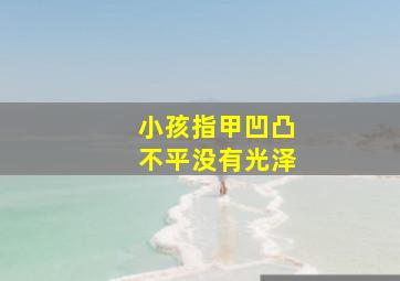 小孩指甲凹凸不平没有光泽