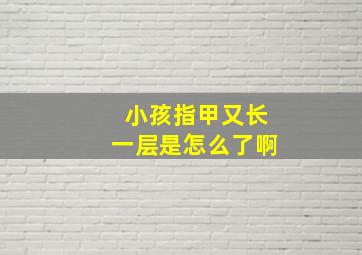 小孩指甲又长一层是怎么了啊