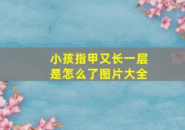 小孩指甲又长一层是怎么了图片大全