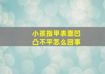 小孩指甲表面凹凸不平怎么回事