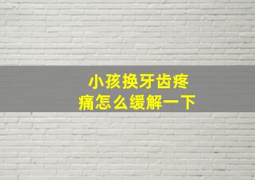 小孩换牙齿疼痛怎么缓解一下