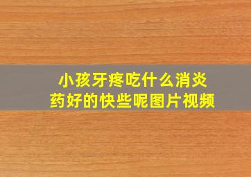 小孩牙疼吃什么消炎药好的快些呢图片视频