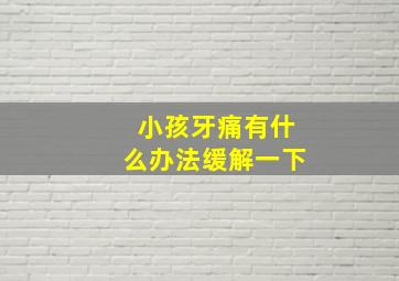 小孩牙痛有什么办法缓解一下