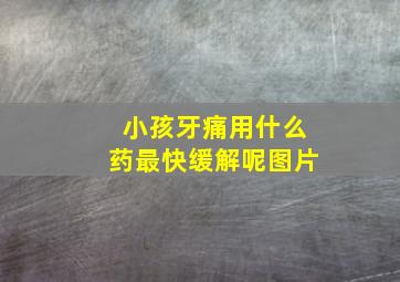 小孩牙痛用什么药最快缓解呢图片