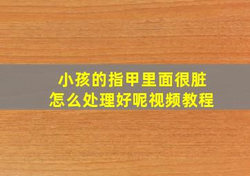 小孩的指甲里面很脏怎么处理好呢视频教程