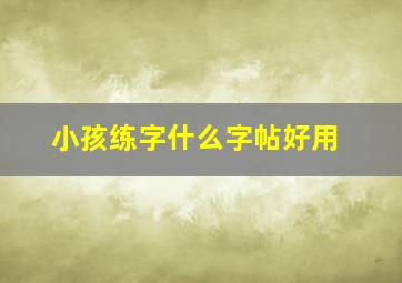 小孩练字什么字帖好用