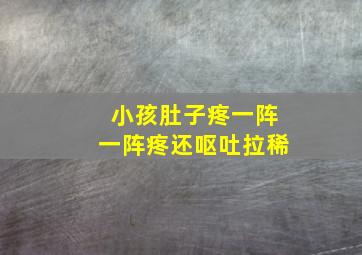 小孩肚子疼一阵一阵疼还呕吐拉稀