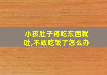 小孩肚子疼吃东西就吐,不敢吃饭了怎么办