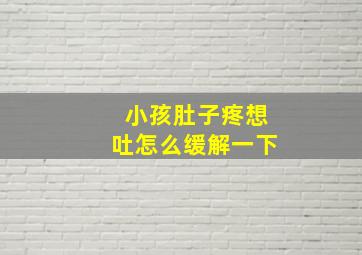 小孩肚子疼想吐怎么缓解一下