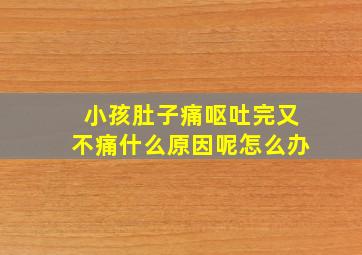 小孩肚子痛呕吐完又不痛什么原因呢怎么办