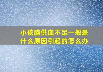 小孩脑供血不足一般是什么原因引起的怎么办