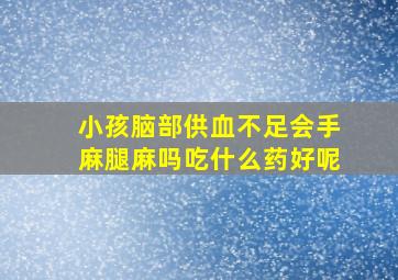 小孩脑部供血不足会手麻腿麻吗吃什么药好呢