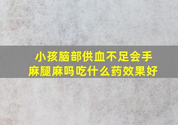 小孩脑部供血不足会手麻腿麻吗吃什么药效果好