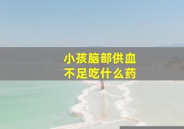 小孩脑部供血不足吃什么药