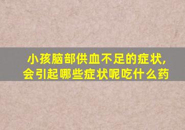 小孩脑部供血不足的症状,会引起哪些症状呢吃什么药