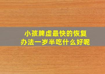 小孩脾虚最快的恢复办法一岁半吃什么好呢