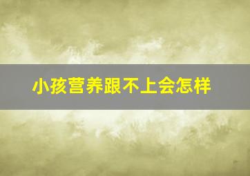 小孩营养跟不上会怎样