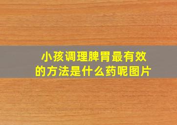 小孩调理脾胃最有效的方法是什么药呢图片