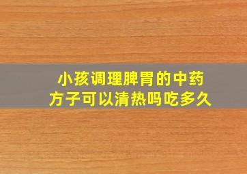 小孩调理脾胃的中药方子可以清热吗吃多久