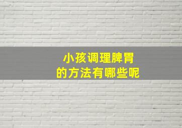 小孩调理脾胃的方法有哪些呢