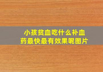 小孩贫血吃什么补血药最快最有效果呢图片