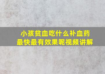 小孩贫血吃什么补血药最快最有效果呢视频讲解