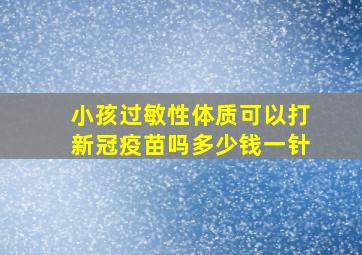 小孩过敏性体质可以打新冠疫苗吗多少钱一针