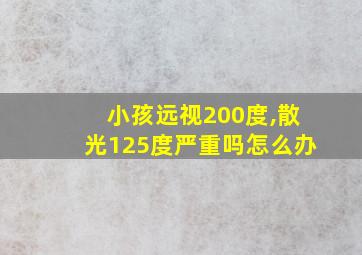 小孩远视200度,散光125度严重吗怎么办