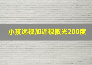 小孩远视加近视散光200度