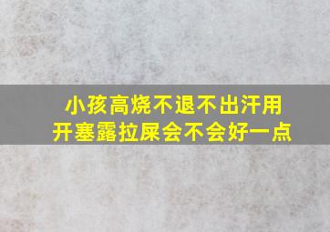 小孩高烧不退不出汗用开塞露拉屎会不会好一点