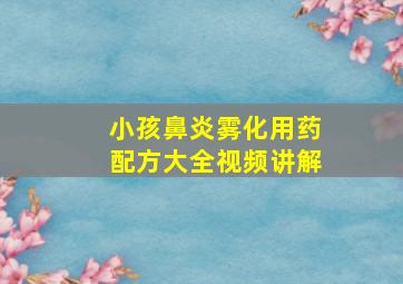 小孩鼻炎雾化用药配方大全视频讲解