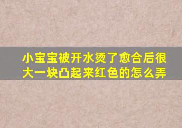 小宝宝被开水烫了愈合后很大一块凸起来红色的怎么弄