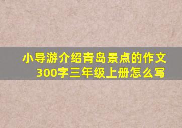 小导游介绍青岛景点的作文300字三年级上册怎么写