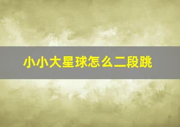 小小大星球怎么二段跳