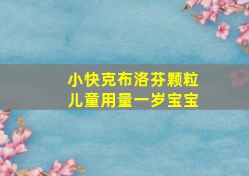 小快克布洛芬颗粒儿童用量一岁宝宝