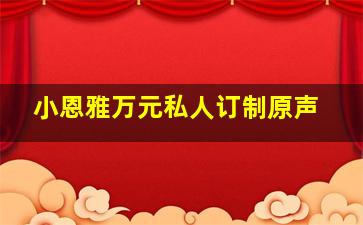 小恩雅万元私人订制原声