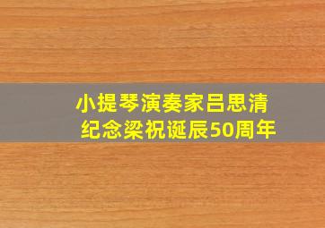 小提琴演奏家吕思清纪念梁祝诞辰50周年