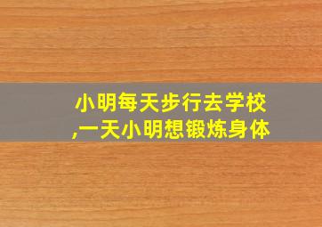 小明每天步行去学校,一天小明想锻炼身体