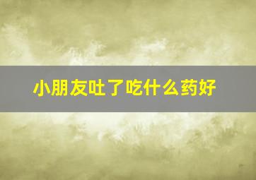 小朋友吐了吃什么药好