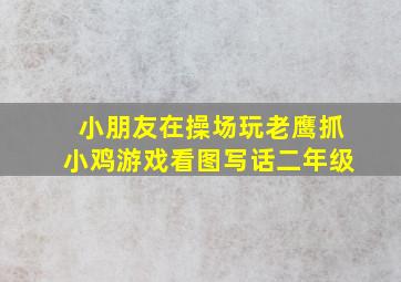 小朋友在操场玩老鹰抓小鸡游戏看图写话二年级